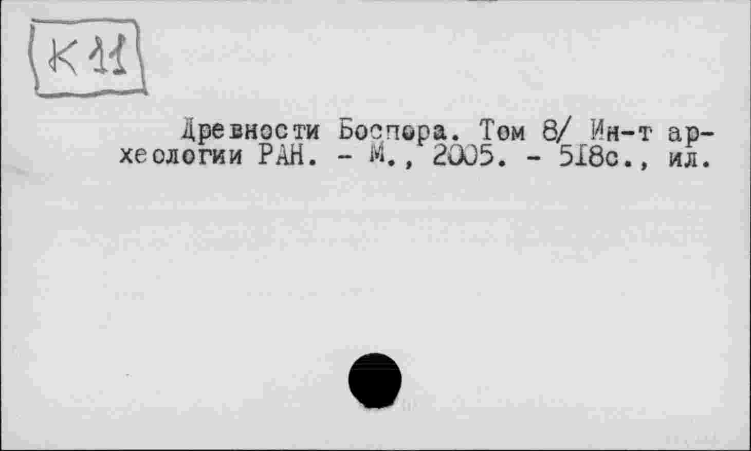 ﻿Древности Боспора. Том 8/ Ин-т археологии РАН. - М., 2Ô05. - 518с.» ил.